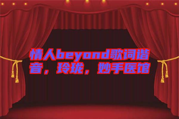 情人beyond歌詞諧音，玲瓏，妙手醫(yī)館