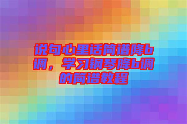 說句心里話簡譜降b調(diào)，學(xué)習(xí)鋼琴降b調(diào)的簡譜教程
