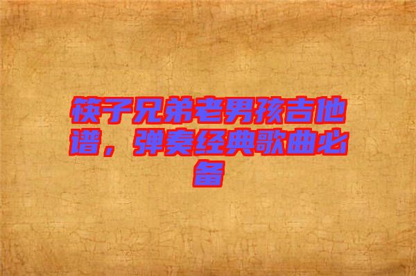 筷子兄弟老男孩吉他譜，彈奏經(jīng)典歌曲必備