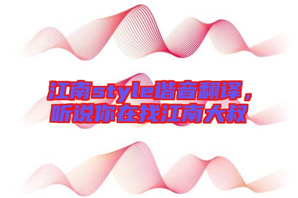 江南style諧音翻譯，聽說你在找江南大叔