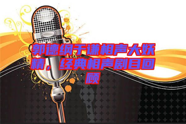 郭德綱于謙相聲大妖精，經(jīng)典相聲劇目回顧