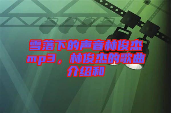 雪落下的聲音林俊杰mp3，林俊杰的歌曲介紹和
