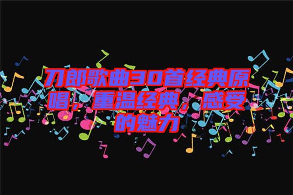 刀郎歌曲30首經(jīng)典原唱，重溫經(jīng)典，感受的魅力
