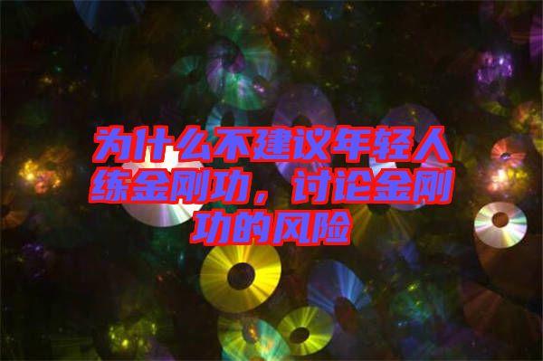 為什么不建議年輕人練金剛功，討論金剛功的風(fēng)險