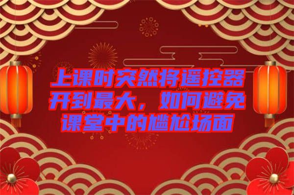 上課時突然將遙控器開到最大，如何避免課堂中的尷尬場面