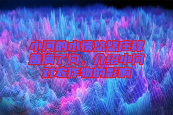 小河的水情悠悠莊稼蓋滿了溝，介紹小河對農(nóng)作物的影響