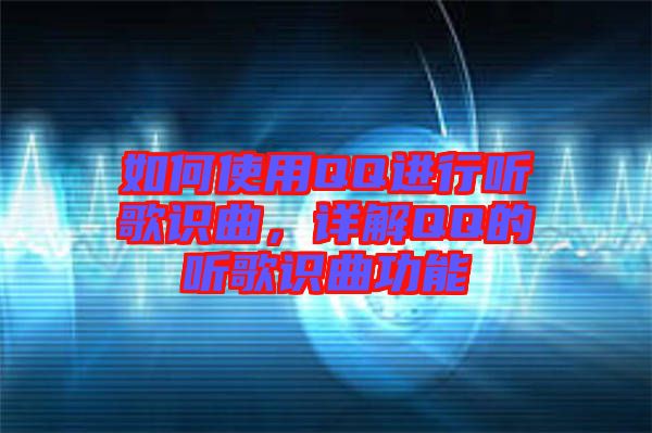 如何使用QQ進(jìn)行聽(tīng)歌識(shí)曲，詳解QQ的聽(tīng)歌識(shí)曲功能