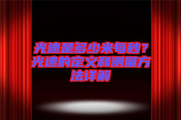 光速是多少米每秒？光速的定義和測(cè)量方法詳解