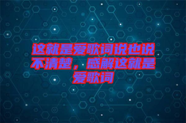這就是愛歌詞說(shuō)也說(shuō)不清楚，感解這就是愛歌詞
