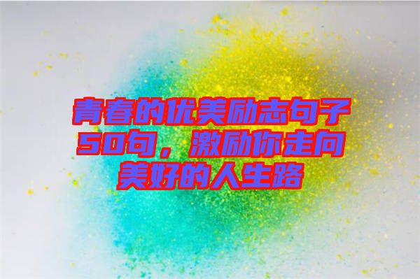 青春的優(yōu)美勵志句子50句，激勵你走向美好的人生路