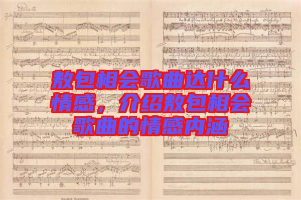 敖包相會(huì)歌曲達(dá)什么情感，介紹敖包相會(huì)歌曲的情感內(nèi)涵