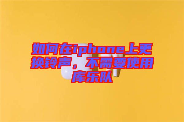 如何在iphone上更換鈴聲，不需要使用庫樂隊(duì)