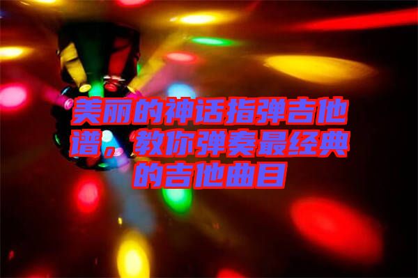 美麗的神話指彈吉他譜，教你彈奏最經(jīng)典的吉他曲目
