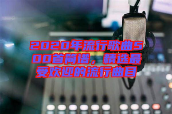 2020年流行歌曲500首簡譜，精選最受歡迎的流行曲目