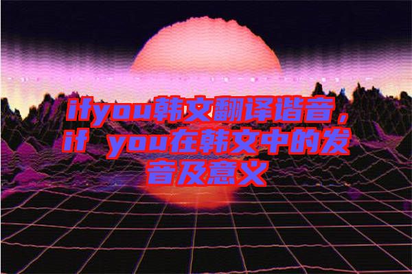 ifyou韓文翻譯諧音，if you在韓文中的發(fā)音及意義