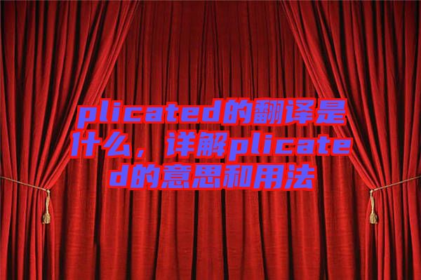 plicated的翻譯是什么，詳解plicated的意思和用法