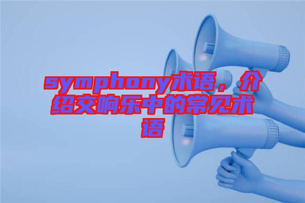 symphony術(shù)語(yǔ)，介紹交響樂(lè)中的常見(jiàn)術(shù)語(yǔ)