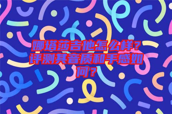 娜塔莎吉他怎么樣？評(píng)測(cè)其音質(zhì)和手感如何？
