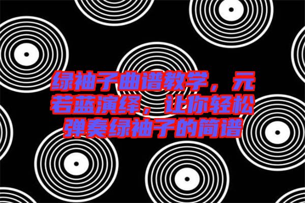 綠袖子曲譜教學(xué)，元若藍演繹，讓你輕松彈奏綠袖子的簡譜