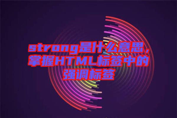 strong是什么意思，掌握HTML標簽中的強調(diào)標簽