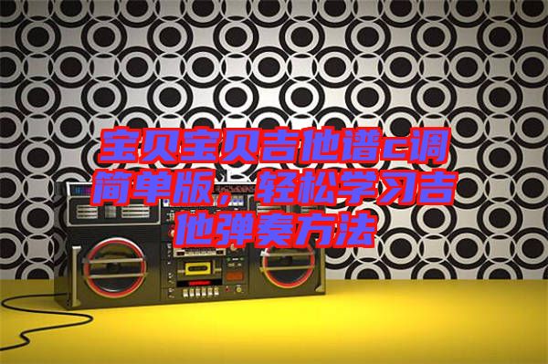寶貝寶貝吉他譜c調簡單版，輕松學習吉他彈奏方法