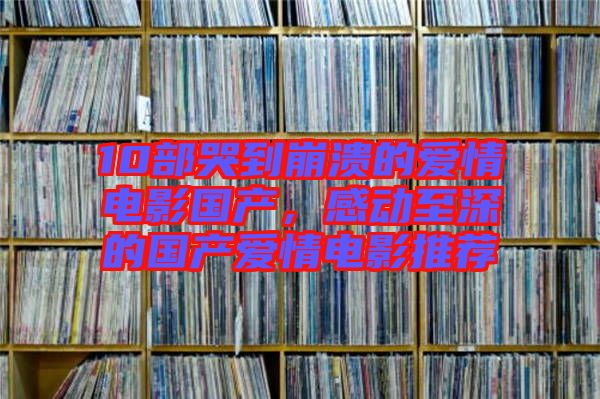 10部哭到崩潰的愛(ài)情電影國(guó)產(chǎn)，感動(dòng)至深的國(guó)產(chǎn)愛(ài)情電影推薦