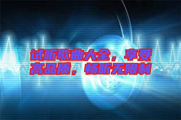 試聽歌曲大全，享受高品質(zhì)，暢聽無限制