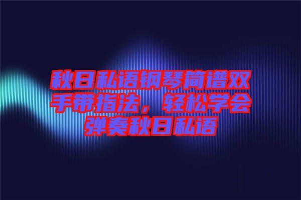 秋日私語鋼琴簡譜雙手帶指法，輕松學(xué)會(huì)彈奏秋日私語