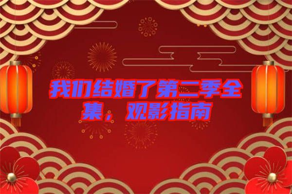 我們結(jié)婚了第二季全集，觀影指南