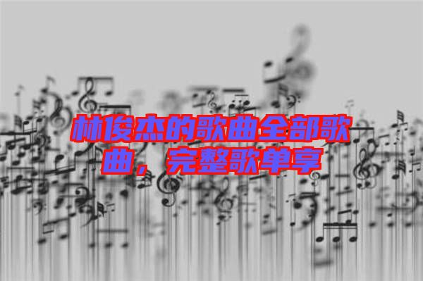 林俊杰的歌曲全部歌曲，完整歌單享