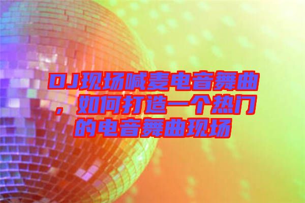 DJ現(xiàn)場喊麥電音舞曲，如何打造一個熱門的電音舞曲現(xiàn)場