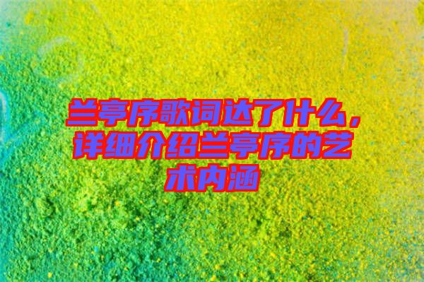 蘭亭序歌詞達(dá)了什么，詳細(xì)介紹蘭亭序的藝術(shù)內(nèi)涵