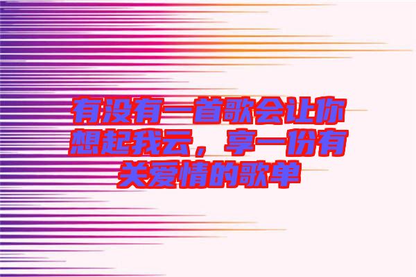 有沒(méi)有一首歌會(huì)讓你想起我云，享一份有關(guān)愛(ài)情的歌單