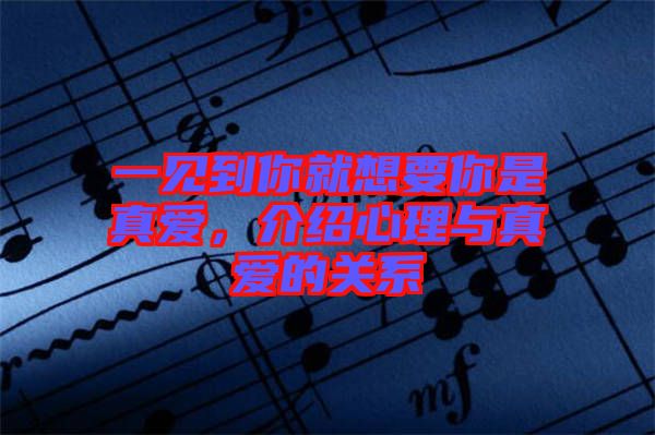 一見(jiàn)到你就想要你是真愛(ài)，介紹心理與真愛(ài)的關(guān)系