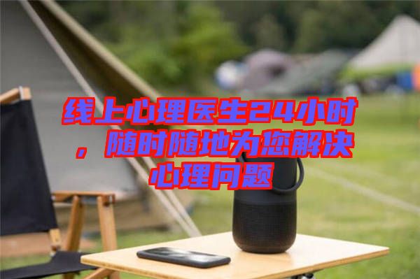 線上心理醫(yī)生24小時，隨時隨地為您解決心理問題