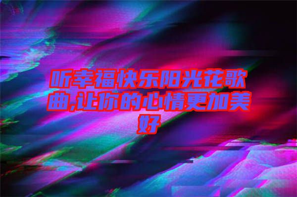 聽幸?？鞓逢?yáng)光花歌曲,讓你的心情更加美好