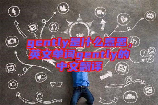 gently是什么意思，英文單詞gently的中文翻譯