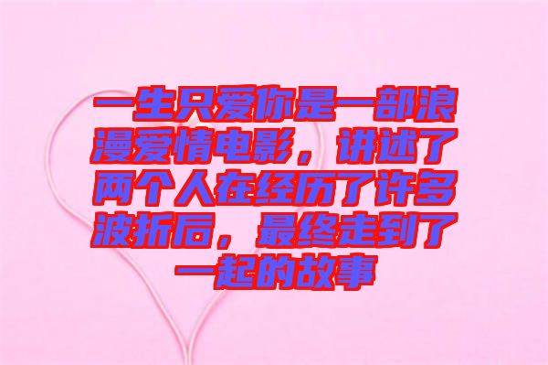 一生只愛(ài)你是一部浪漫愛(ài)情電影，講述了兩個(gè)人在經(jīng)歷了許多波折后，最終走到了一起的故事