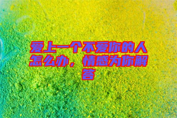 愛上一個不愛你的人怎么辦，情感為你解答