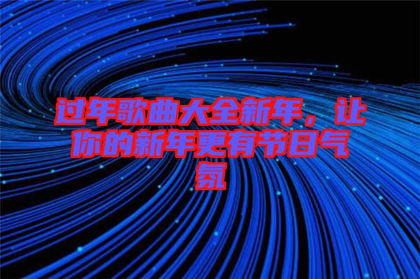 過年歌曲大全新年，讓你的新年更有節(jié)日氣氛