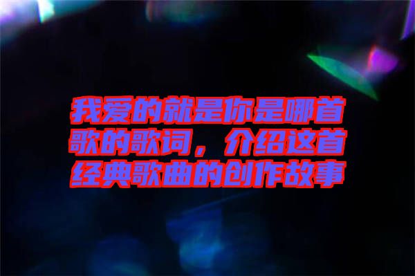 我愛(ài)的就是你是哪首歌的歌詞，介紹這首經(jīng)典歌曲的創(chuàng)作故事