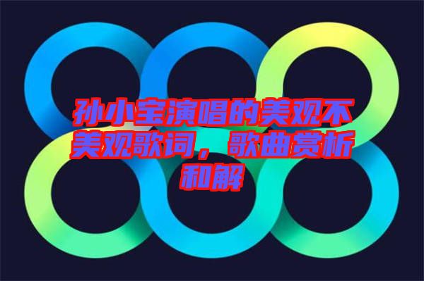 孫小寶演唱的美觀不美觀歌詞，歌曲賞析和解