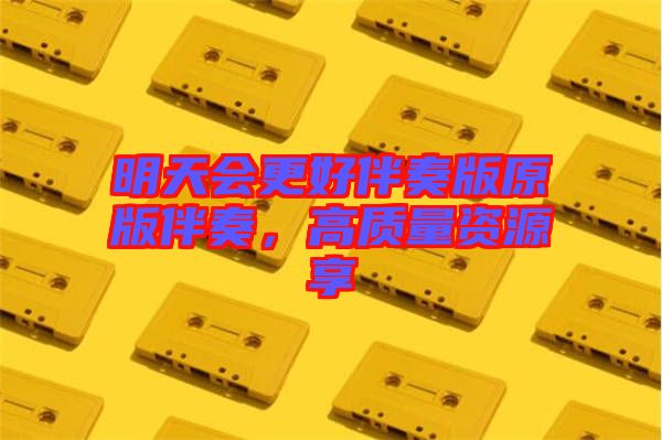 明天會(huì)更好伴奏版原版伴奏，高質(zhì)量資源享