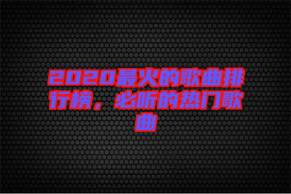 2020最火的歌曲排行榜，必聽的熱門歌曲