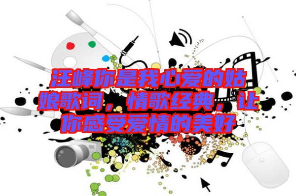 汪峰你是我心愛(ài)的姑娘歌詞，情歌經(jīng)典，讓你感受愛(ài)情的美好