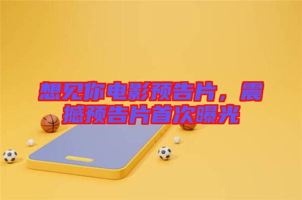 想見(jiàn)你電影預(yù)告片，震撼預(yù)告片首次曝光