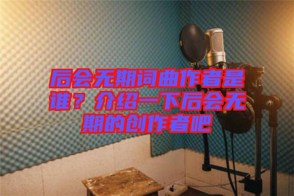 后會(huì)無期詞曲作者是誰？介紹一下后會(huì)無期的創(chuàng)作者吧