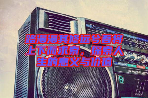 路漫漫其修遠兮吾將上下而求索，探索人生的意義與價值