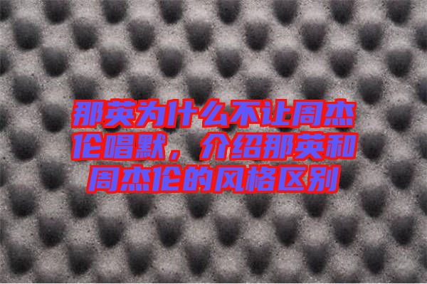 那英為什么不讓周杰倫唱默，介紹那英和周杰倫的風格區(qū)別