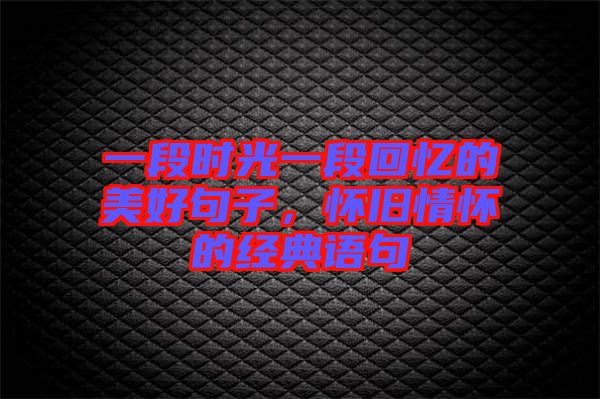 一段時(shí)光一段回憶的美好句子，懷舊情懷的經(jīng)典語(yǔ)句